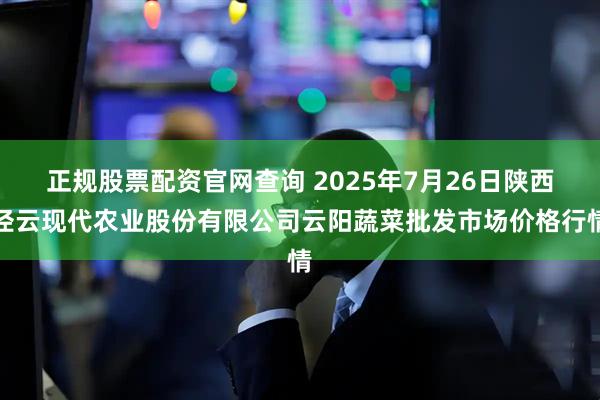 正规股票配资官网查询 2025年7月26日陕西泾云现代农业股份有限公司云阳蔬菜批发市场价格行情
