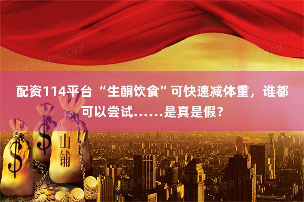 配资114平台 “生酮饮食”可快速减体重，谁都可以尝试……是真是假？