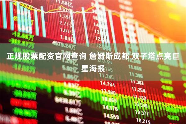 正规股票配资官网查询 詹姆斯成都 双子塔点亮巨星海报