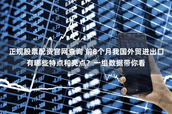 正规股票配资官网查询 前8个月我国外贸进出口有哪些特点和亮点？一组数据带你看