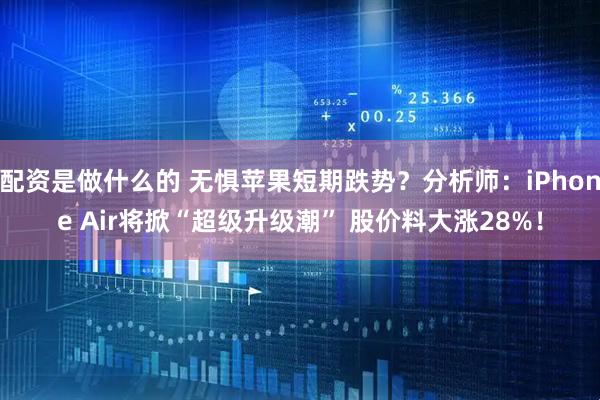 配资是做什么的 无惧苹果短期跌势？分析师：iPhone Air将掀“超级升级潮” 股价料大涨28%！